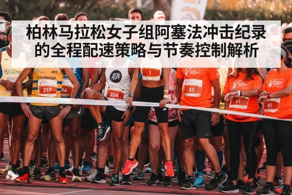 柏林马拉松女子组阿塞法冲击纪录的全程配速策略与节奏控制解析
